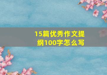 15篇优秀作文提纲100字怎么写