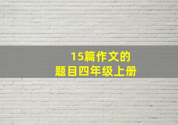 15篇作文的题目四年级上册