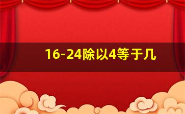 16-24除以4等于几