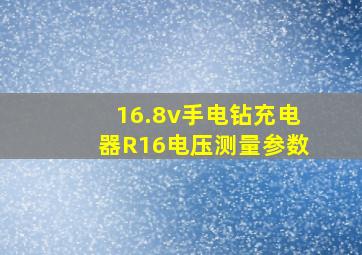 16.8v手电钻充电器R16电压测量参数