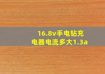 16.8v手电钻充电器电流多大1.3a