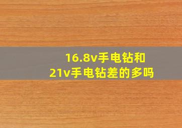 16.8v手电钻和21v手电钻差的多吗