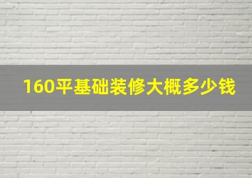 160平基础装修大概多少钱