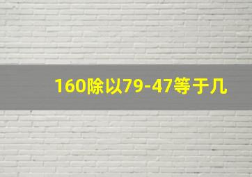 160除以79-47等于几