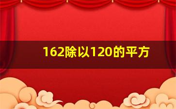 162除以120的平方