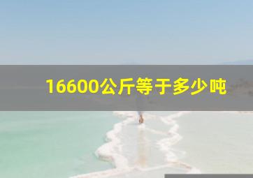 16600公斤等于多少吨