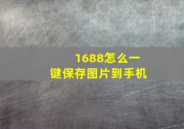 1688怎么一键保存图片到手机