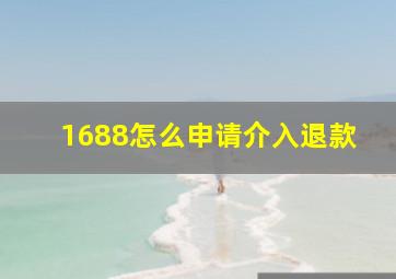 1688怎么申请介入退款