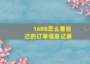 1688怎么看自己的订单信息记录