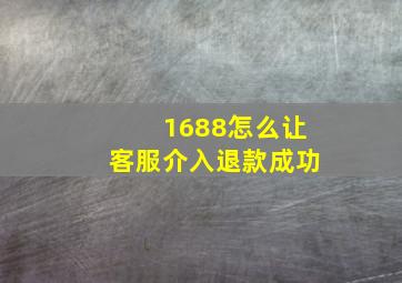 1688怎么让客服介入退款成功