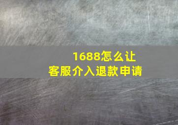 1688怎么让客服介入退款申请