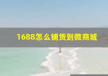 1688怎么铺货到微商城