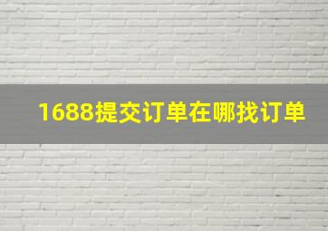 1688提交订单在哪找订单