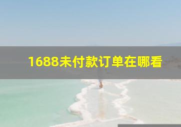 1688未付款订单在哪看