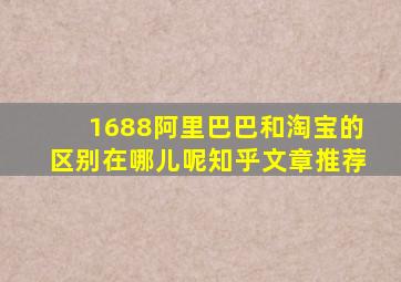 1688阿里巴巴和淘宝的区别在哪儿呢知乎文章推荐