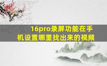 16pro录屏功能在手机设置哪里找出来的视频