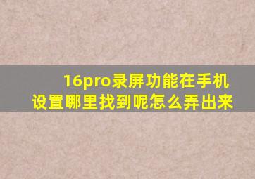 16pro录屏功能在手机设置哪里找到呢怎么弄出来