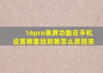 16pro录屏功能在手机设置哪里找到呢怎么弄回来