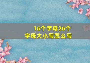 16个字母26个字母大小写怎么写