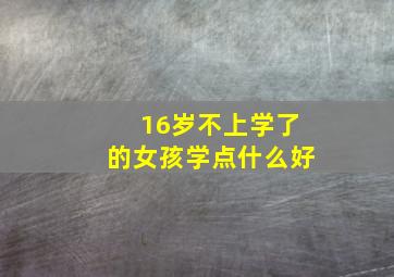 16岁不上学了的女孩学点什么好