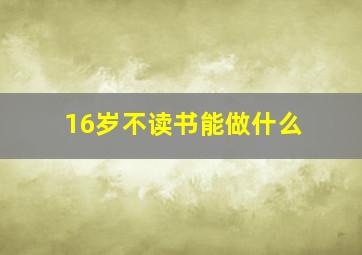 16岁不读书能做什么