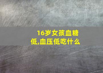 16岁女孩血糖低,血压低吃什么