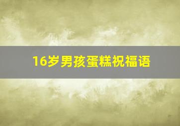 16岁男孩蛋糕祝福语