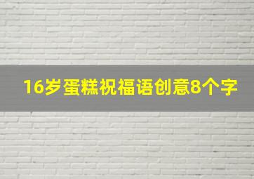 16岁蛋糕祝福语创意8个字