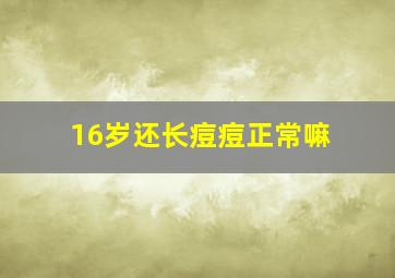 16岁还长痘痘正常嘛