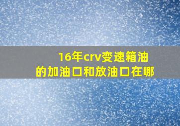 16年crv变速箱油的加油口和放油口在哪