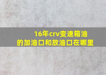 16年crv变速箱油的加油口和放油口在哪里