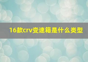 16款crv变速箱是什么类型