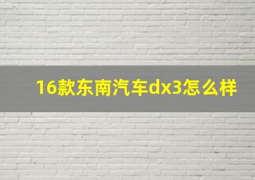 16款东南汽车dx3怎么样