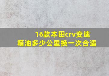 16款本田crv变速箱油多少公里换一次合适