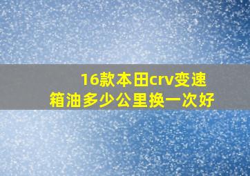 16款本田crv变速箱油多少公里换一次好