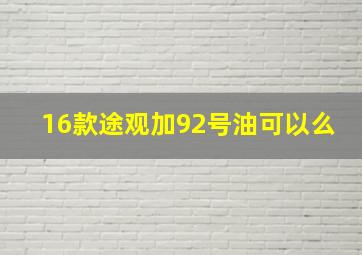 16款途观加92号油可以么