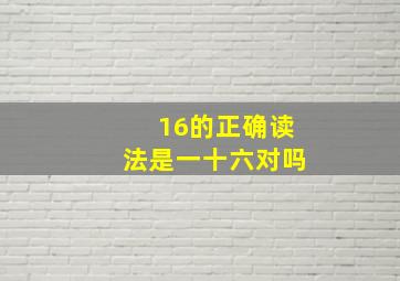 16的正确读法是一十六对吗