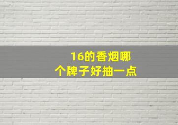 16的香烟哪个牌子好抽一点