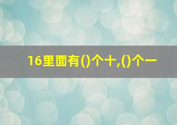 16里面有()个十,()个一