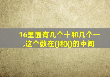 16里面有几个十和几个一,这个数在()和()的中间