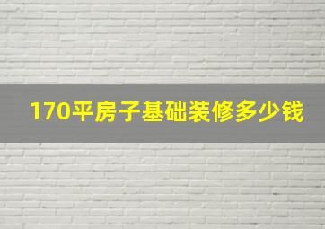 170平房子基础装修多少钱