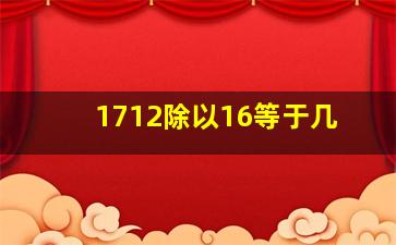 1712除以16等于几