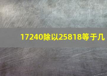 17240除以25818等于几