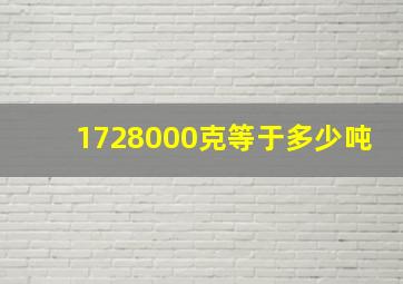 1728000克等于多少吨