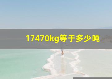 17470kg等于多少吨