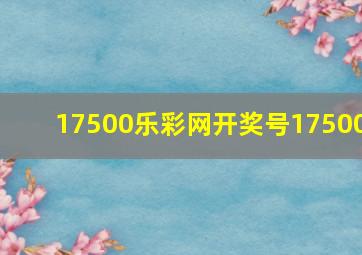 17500乐彩网开奖号17500