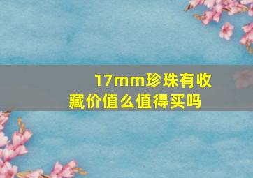 17mm珍珠有收藏价值么值得买吗