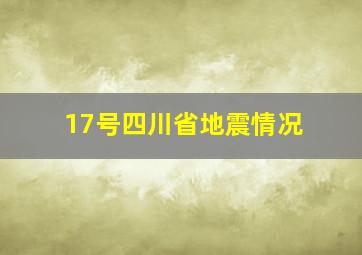 17号四川省地震情况