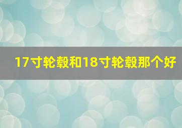 17寸轮毂和18寸轮毂那个好