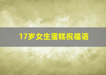 17岁女生蛋糕祝福语